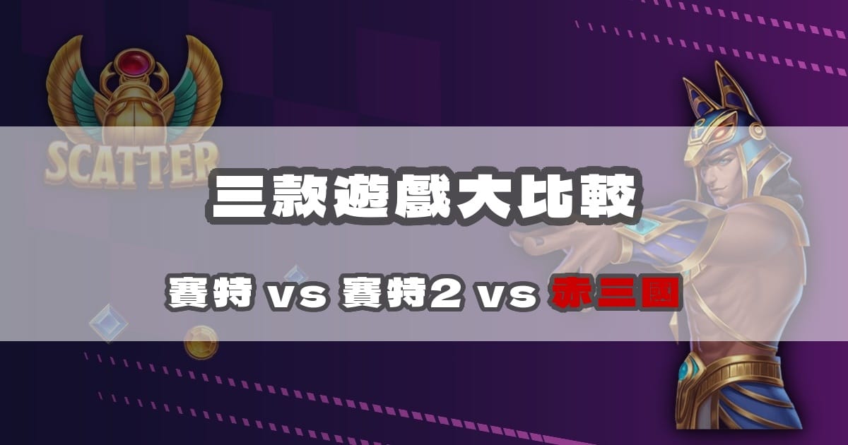 戰神賽特 vs 賽特2 vs 赤三國:三款遊戲數據比較|戰神賽特二、戰神賽特ai程式