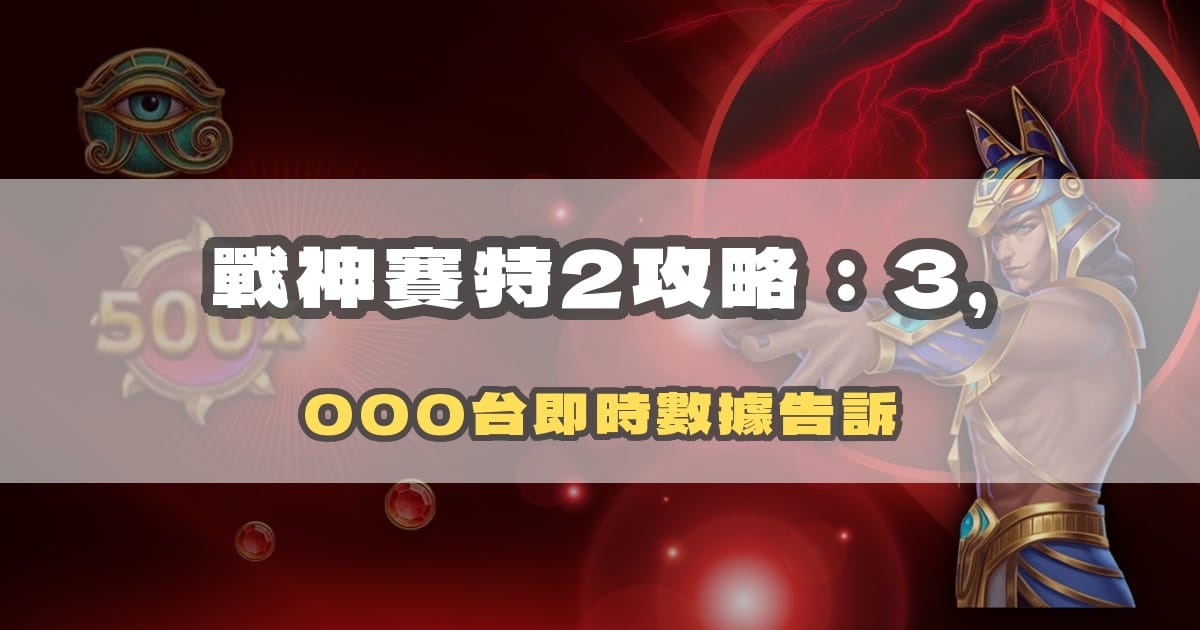 戰神賽特2攻略:覺醒之力三大新機制 × 3,500 間房間數據解析